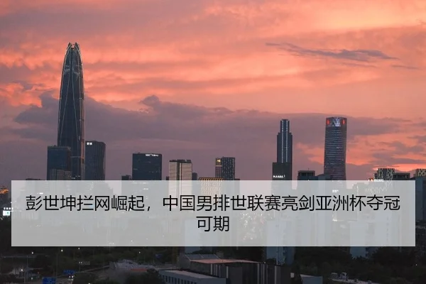 彭世坤拦网崛起，中国男排世联赛亮剑亚洲杯夺冠可期