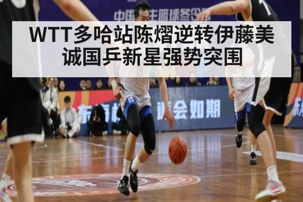 WTT多哈站陈熠逆转伊藤美诚国乒新星强势突围
