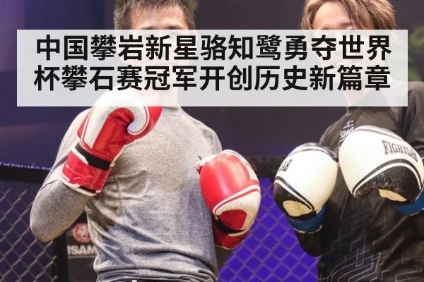 中国攀岩新星骆知鹭勇夺世界杯攀石赛冠军开创历史新篇章